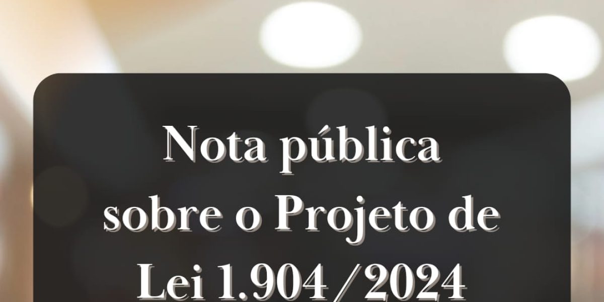 Nota pública sobre o Projeto de Lei 1.904/2024